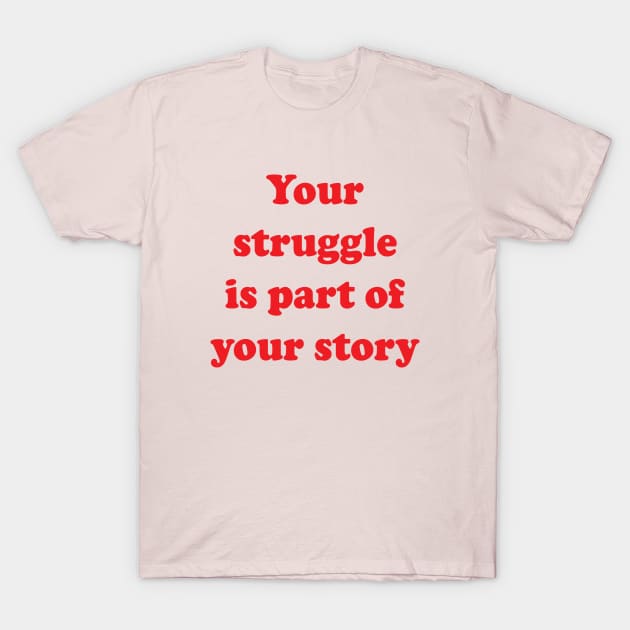 Your Struggle Is Part Of Your Story T-Shirt by Brain Zaps Suck